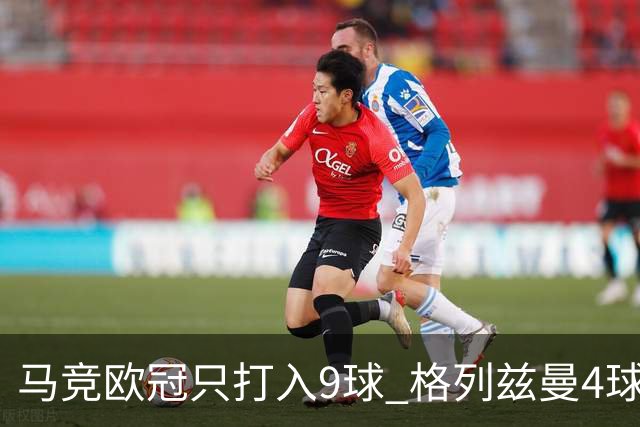 马竞欧冠只打入9球 格列兹曼4球2助参与6球